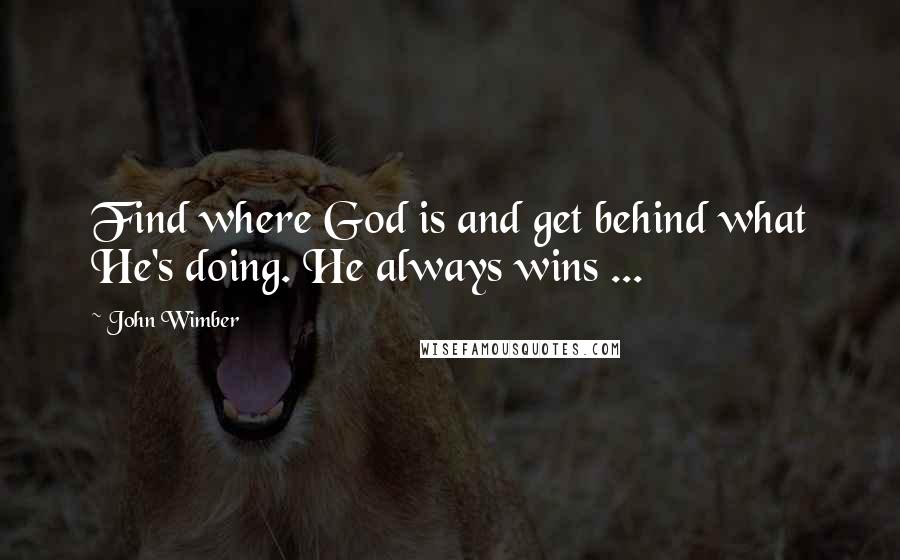 John Wimber Quotes: Find where God is and get behind what He's doing. He always wins ...