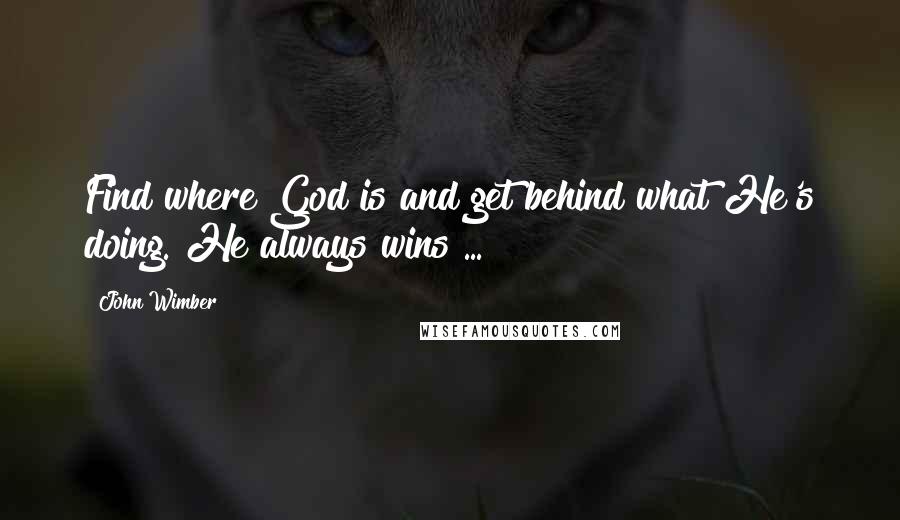 John Wimber Quotes: Find where God is and get behind what He's doing. He always wins ...