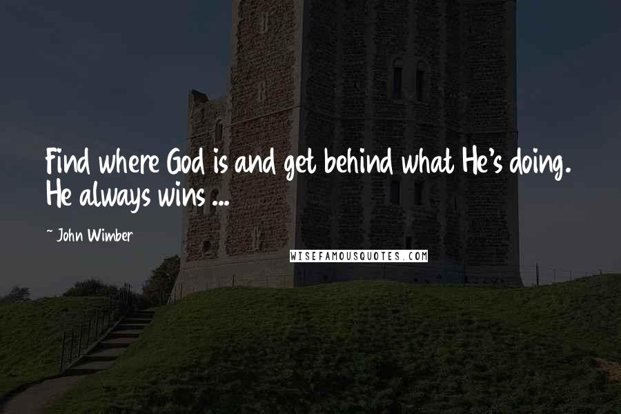 John Wimber Quotes: Find where God is and get behind what He's doing. He always wins ...