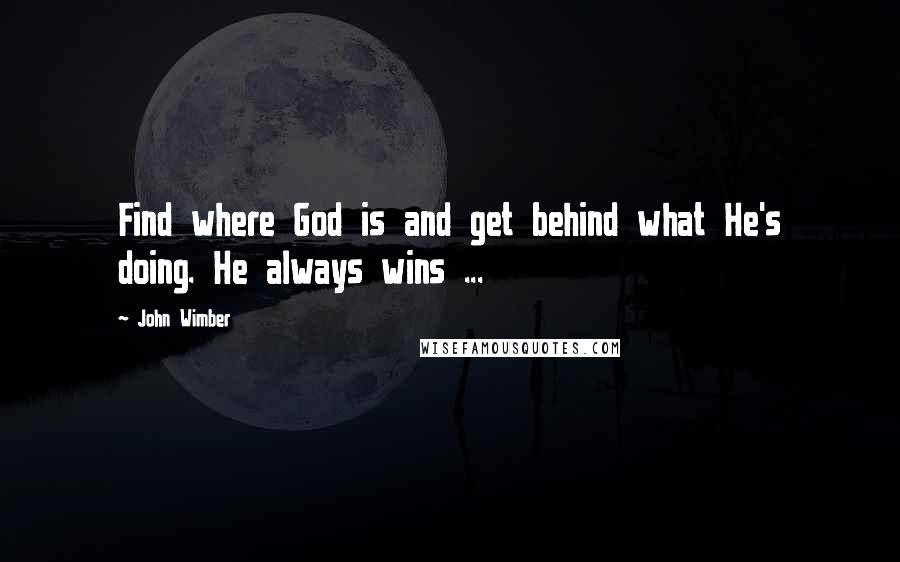 John Wimber Quotes: Find where God is and get behind what He's doing. He always wins ...