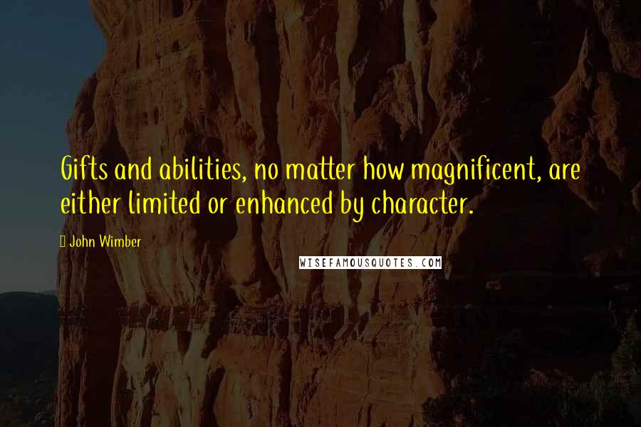 John Wimber Quotes: Gifts and abilities, no matter how magnificent, are either limited or enhanced by character.