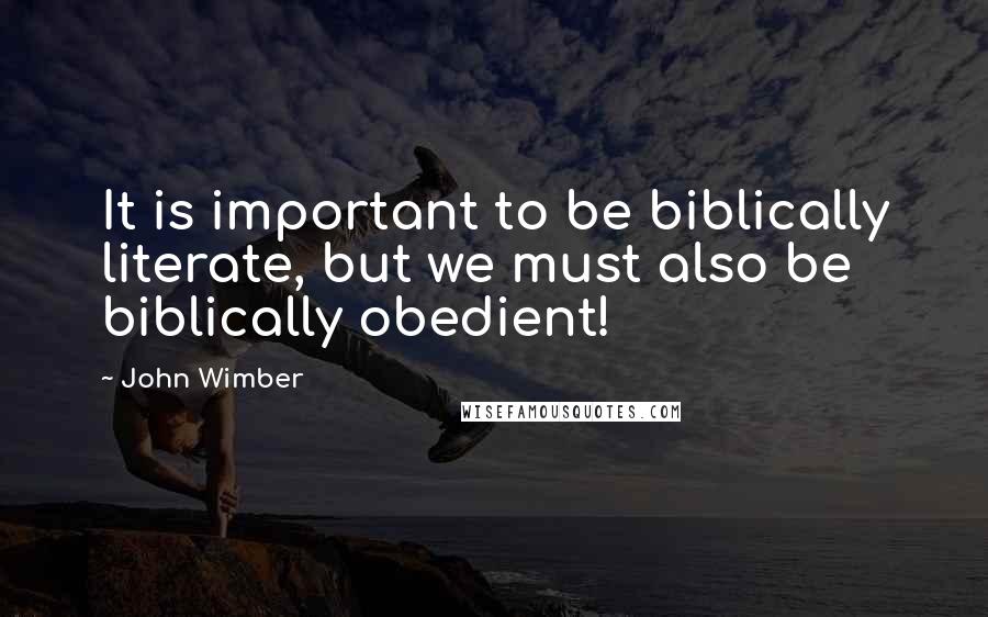 John Wimber Quotes: It is important to be biblically literate, but we must also be biblically obedient!