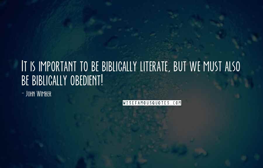 John Wimber Quotes: It is important to be biblically literate, but we must also be biblically obedient!