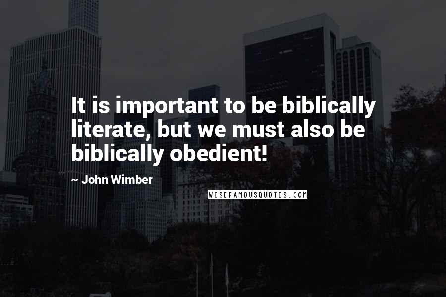 John Wimber Quotes: It is important to be biblically literate, but we must also be biblically obedient!