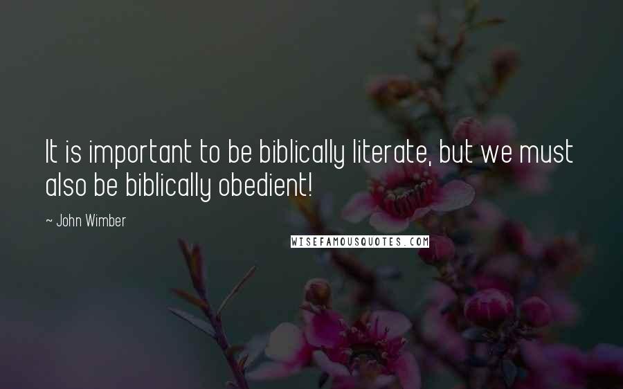 John Wimber Quotes: It is important to be biblically literate, but we must also be biblically obedient!