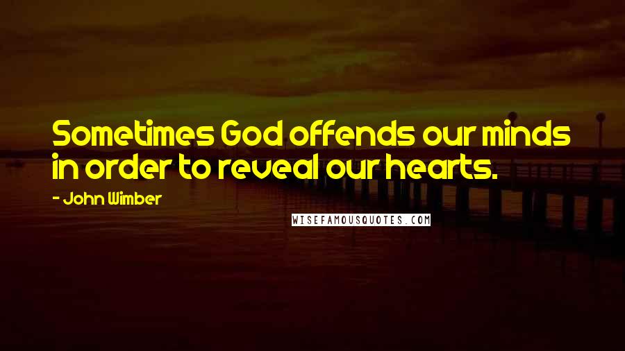 John Wimber Quotes: Sometimes God offends our minds in order to reveal our hearts.