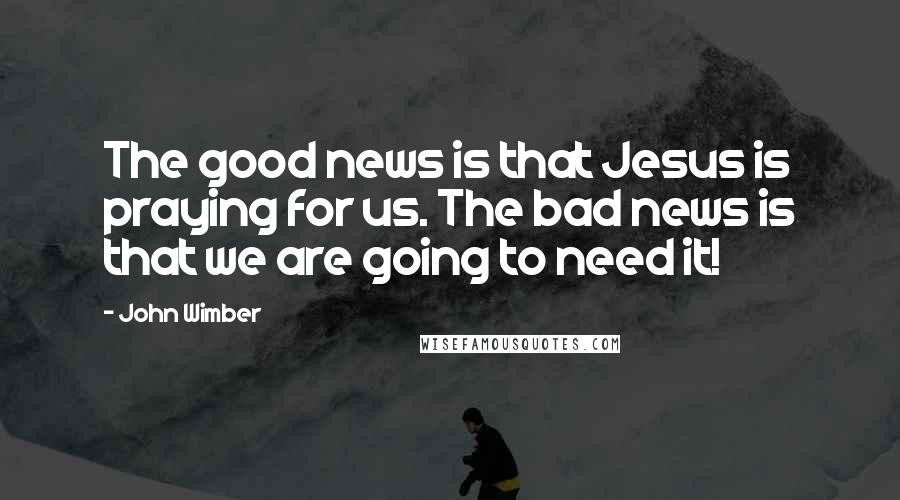 John Wimber Quotes: The good news is that Jesus is praying for us. The bad news is that we are going to need it!