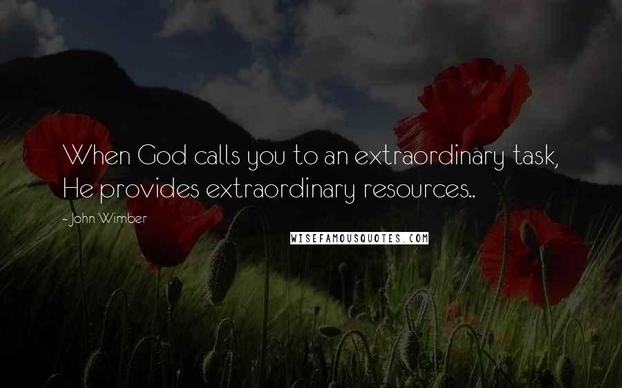 John Wimber Quotes: When God calls you to an extraordinary task, He provides extraordinary resources..