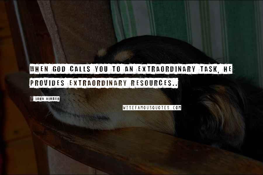 John Wimber Quotes: When God calls you to an extraordinary task, He provides extraordinary resources..