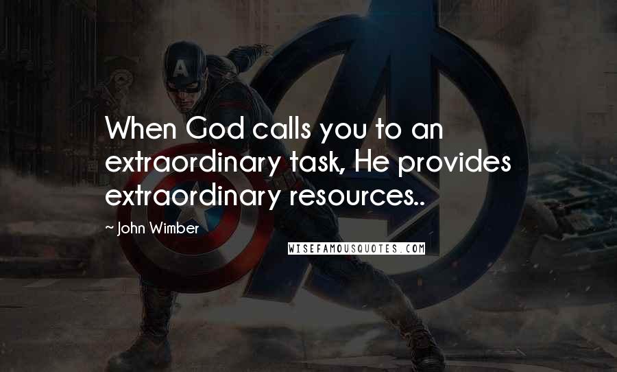John Wimber Quotes: When God calls you to an extraordinary task, He provides extraordinary resources..