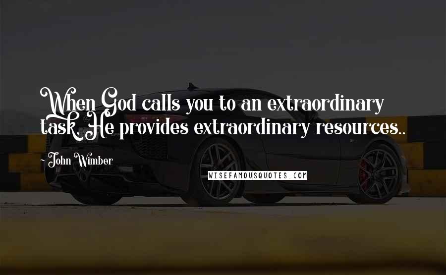 John Wimber Quotes: When God calls you to an extraordinary task, He provides extraordinary resources..