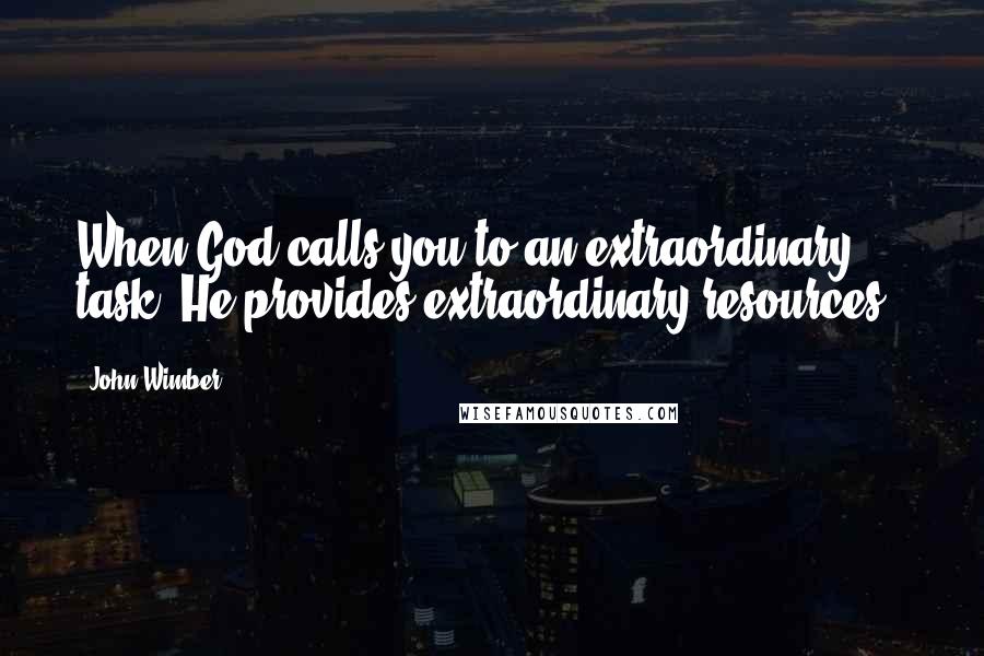 John Wimber Quotes: When God calls you to an extraordinary task, He provides extraordinary resources..