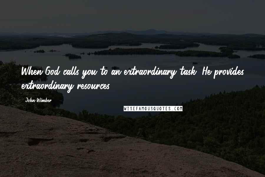 John Wimber Quotes: When God calls you to an extraordinary task, He provides extraordinary resources..