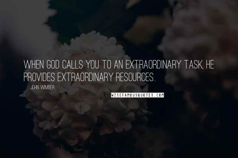 John Wimber Quotes: When God calls you to an extraordinary task, He provides extraordinary resources..