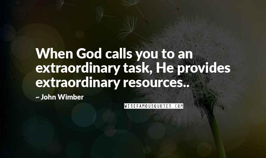 John Wimber Quotes: When God calls you to an extraordinary task, He provides extraordinary resources..