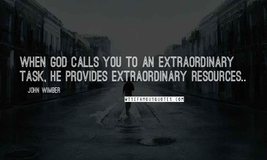 John Wimber Quotes: When God calls you to an extraordinary task, He provides extraordinary resources..