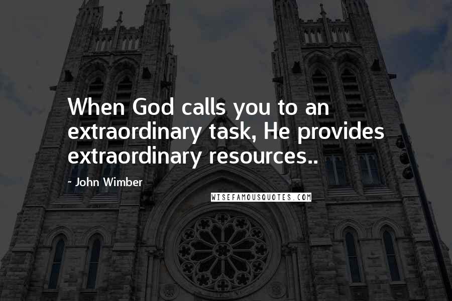 John Wimber Quotes: When God calls you to an extraordinary task, He provides extraordinary resources..