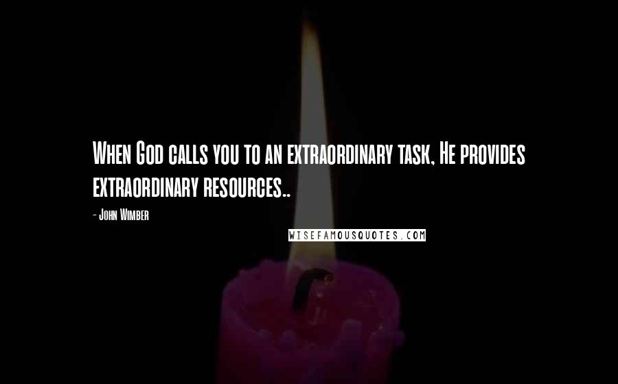 John Wimber Quotes: When God calls you to an extraordinary task, He provides extraordinary resources..