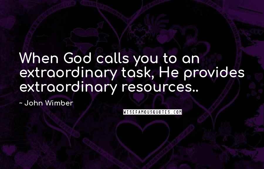 John Wimber Quotes: When God calls you to an extraordinary task, He provides extraordinary resources..