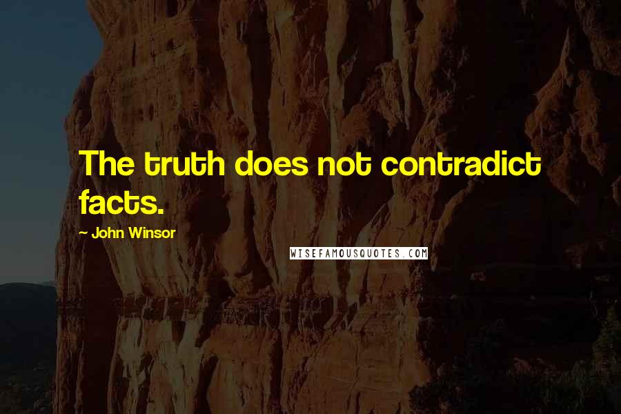 John Winsor Quotes: The truth does not contradict facts.