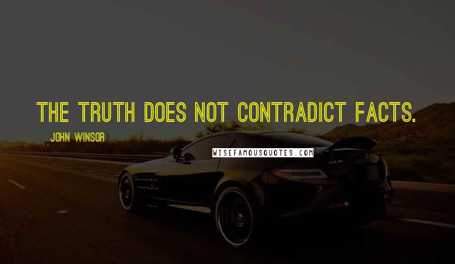 John Winsor Quotes: The truth does not contradict facts.