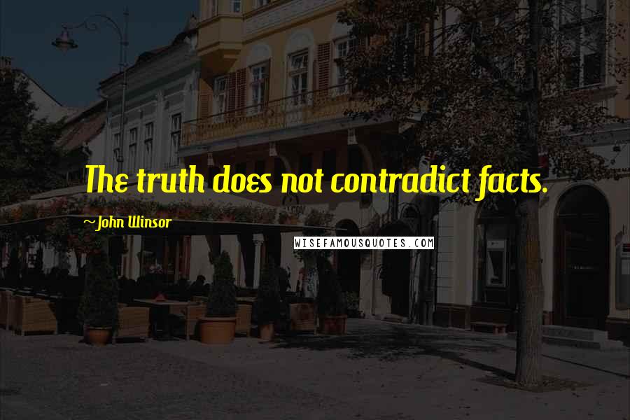 John Winsor Quotes: The truth does not contradict facts.