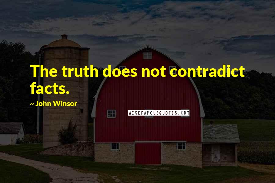 John Winsor Quotes: The truth does not contradict facts.