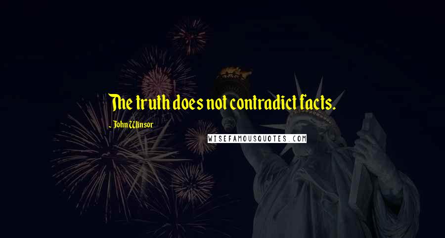 John Winsor Quotes: The truth does not contradict facts.