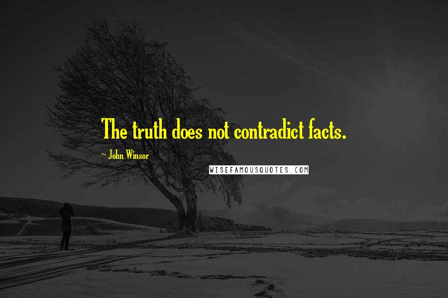 John Winsor Quotes: The truth does not contradict facts.