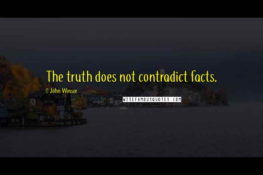 John Winsor Quotes: The truth does not contradict facts.