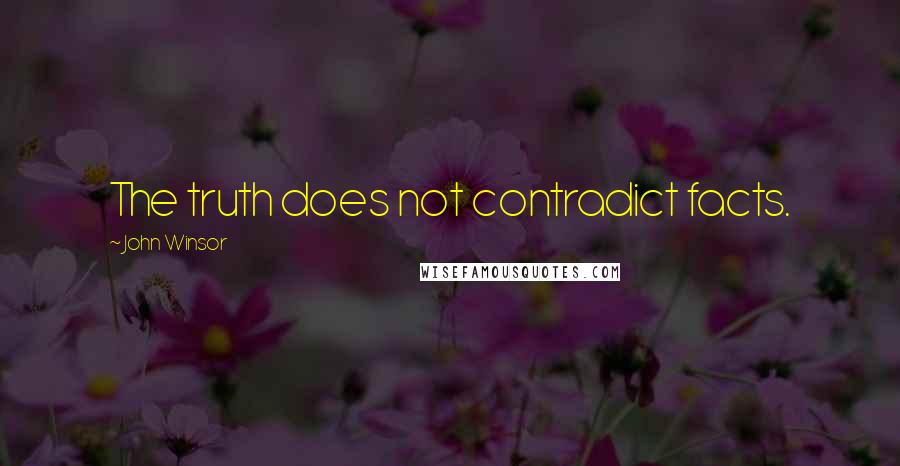 John Winsor Quotes: The truth does not contradict facts.
