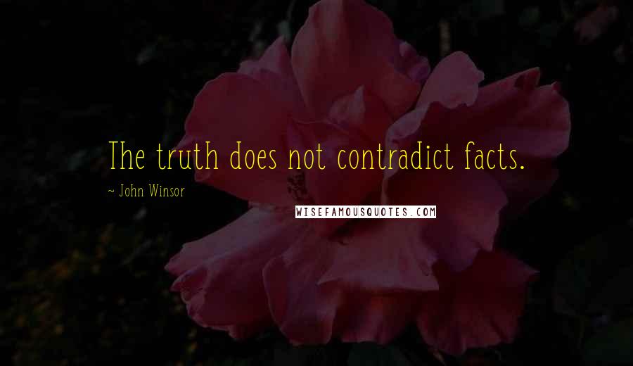 John Winsor Quotes: The truth does not contradict facts.