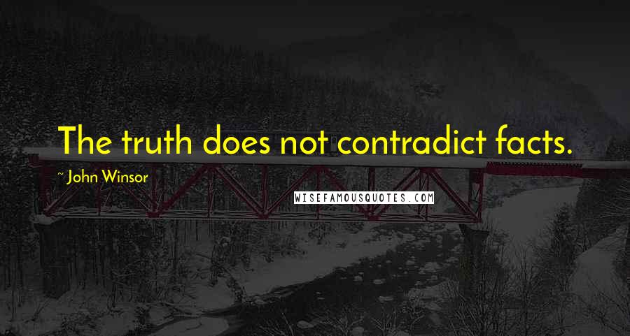 John Winsor Quotes: The truth does not contradict facts.