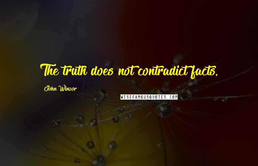 John Winsor Quotes: The truth does not contradict facts.