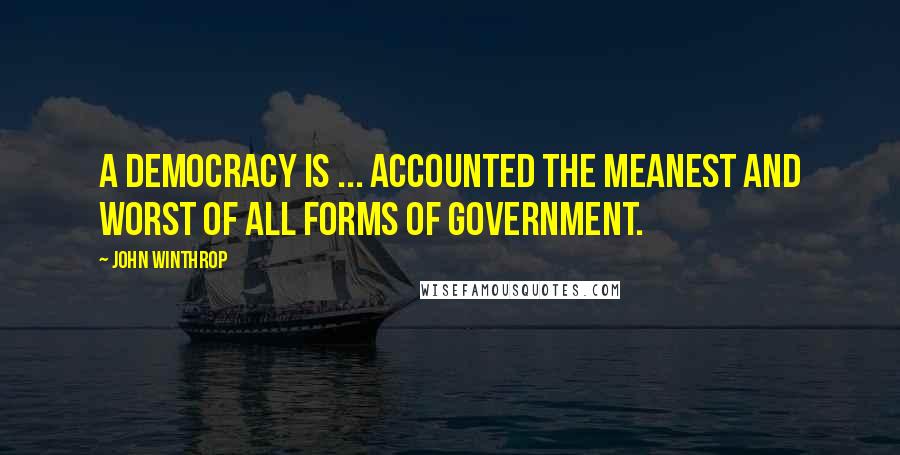 John Winthrop Quotes: A democracy is ... accounted the meanest and worst of all forms of government.