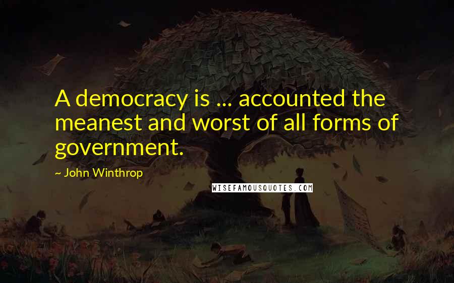 John Winthrop Quotes: A democracy is ... accounted the meanest and worst of all forms of government.