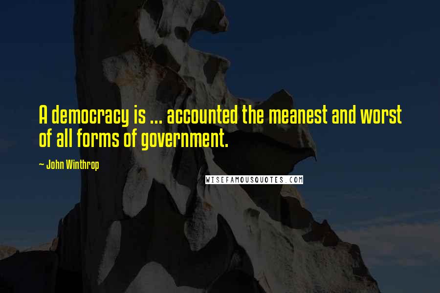 John Winthrop Quotes: A democracy is ... accounted the meanest and worst of all forms of government.