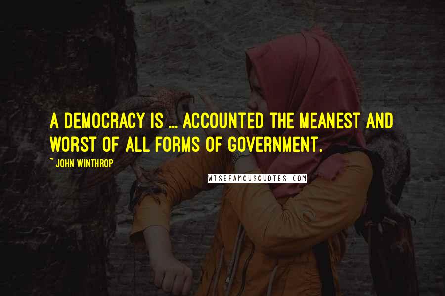 John Winthrop Quotes: A democracy is ... accounted the meanest and worst of all forms of government.