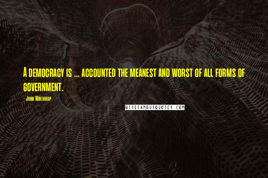 John Winthrop Quotes: A democracy is ... accounted the meanest and worst of all forms of government.