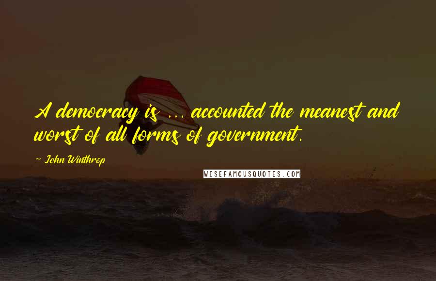 John Winthrop Quotes: A democracy is ... accounted the meanest and worst of all forms of government.