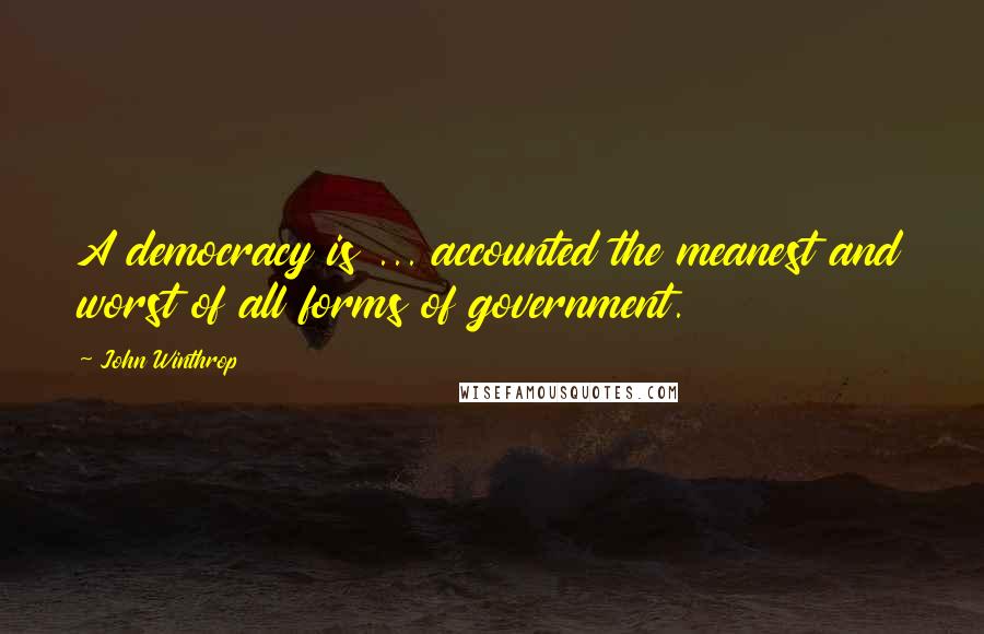 John Winthrop Quotes: A democracy is ... accounted the meanest and worst of all forms of government.