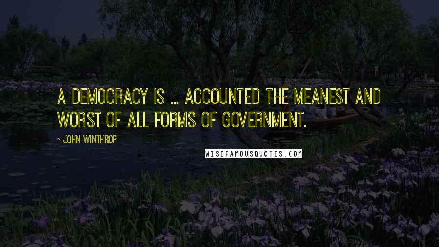 John Winthrop Quotes: A democracy is ... accounted the meanest and worst of all forms of government.