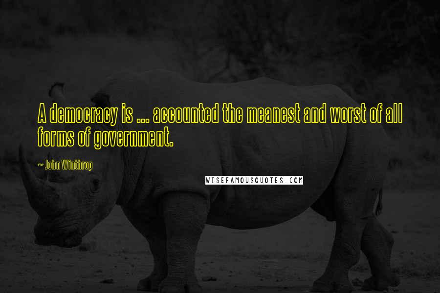 John Winthrop Quotes: A democracy is ... accounted the meanest and worst of all forms of government.