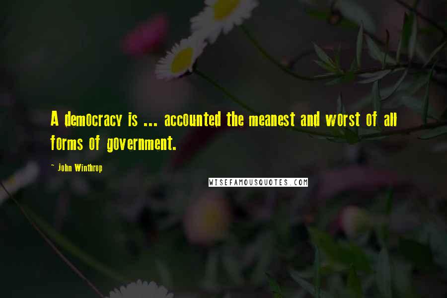 John Winthrop Quotes: A democracy is ... accounted the meanest and worst of all forms of government.