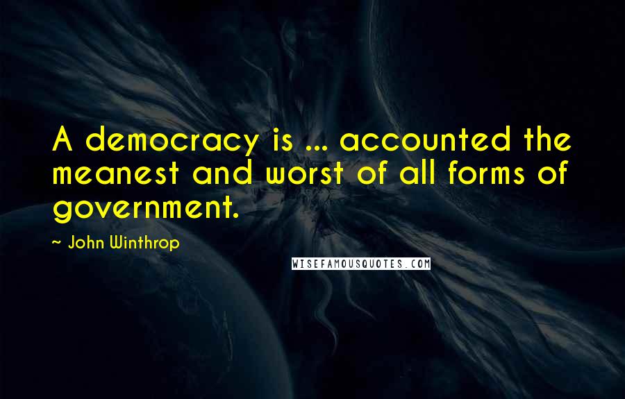 John Winthrop Quotes: A democracy is ... accounted the meanest and worst of all forms of government.