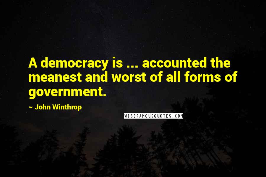 John Winthrop Quotes: A democracy is ... accounted the meanest and worst of all forms of government.