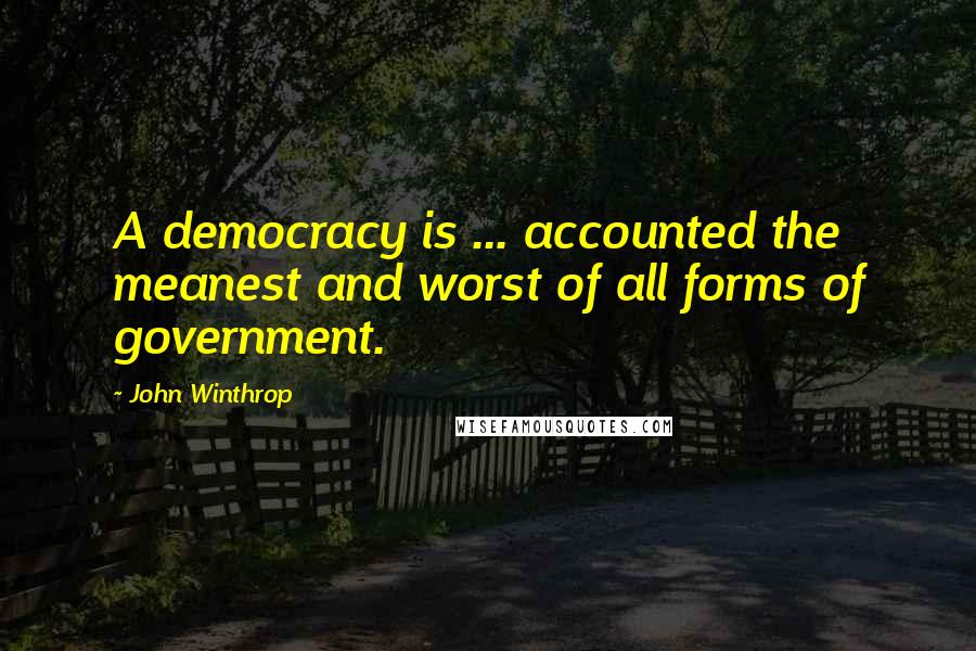 John Winthrop Quotes: A democracy is ... accounted the meanest and worst of all forms of government.