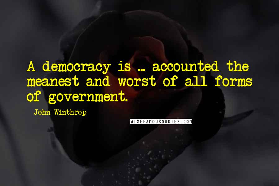 John Winthrop Quotes: A democracy is ... accounted the meanest and worst of all forms of government.