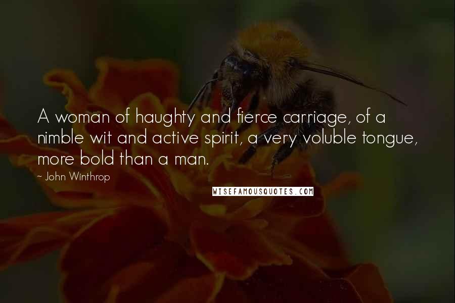 John Winthrop Quotes: A woman of haughty and fierce carriage, of a nimble wit and active spirit, a very voluble tongue, more bold than a man.