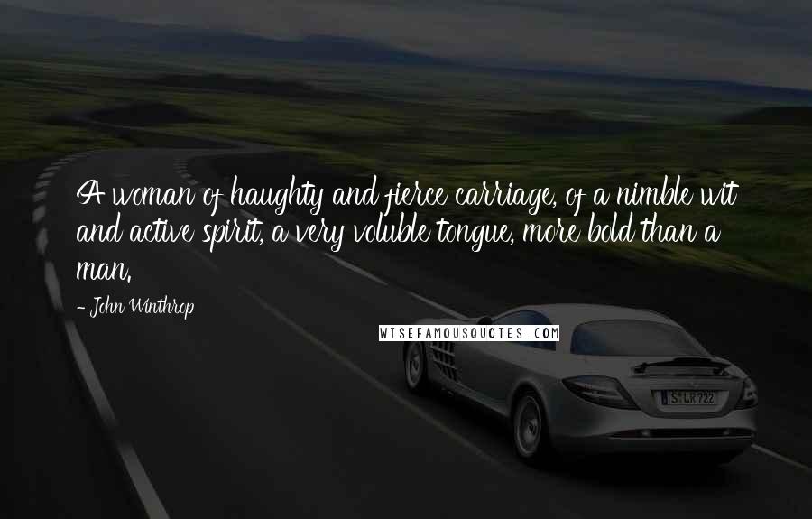 John Winthrop Quotes: A woman of haughty and fierce carriage, of a nimble wit and active spirit, a very voluble tongue, more bold than a man.